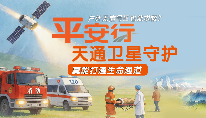 户外无信号区也能求救？平安行·天通卫星守护，真能打通生命通道